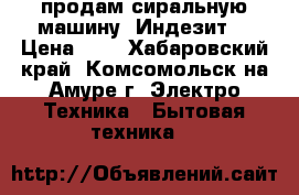 продам сиральную машину “Индезит“ › Цена ­ 1 - Хабаровский край, Комсомольск-на-Амуре г. Электро-Техника » Бытовая техника   